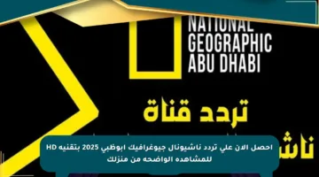 احصل الآن على تردد ناشيونال جيوغرافيك أبوظبي 2025 بتقنية HD للمشاهدة الواضحة من منزلك